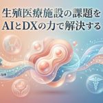 AI＆DXによるクリニック経営課題の解決